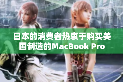 日本的消费者热衷于购买美国制造的MacBook Pro