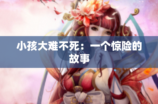 小孩大难不死：一个惊险的故事