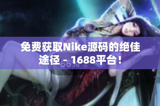 免费获取Nike源码的绝佳途径 - 1688平台！