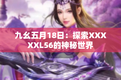 九幺五月18日：探索XXXXXL56的神秘世界