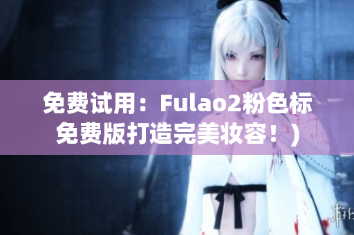 免费试用：Fulao2粉色标免费版打造完美妆容！)