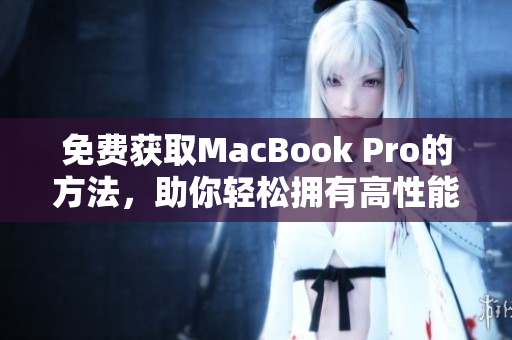 免费获取MacBook Pro的方法，助你轻松拥有高性能电脑