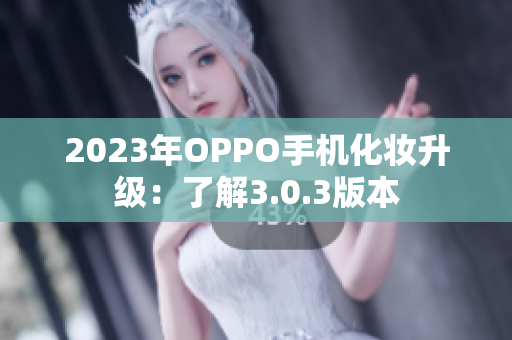 2023年OPPO手机化妆升级：了解3.0.3版本