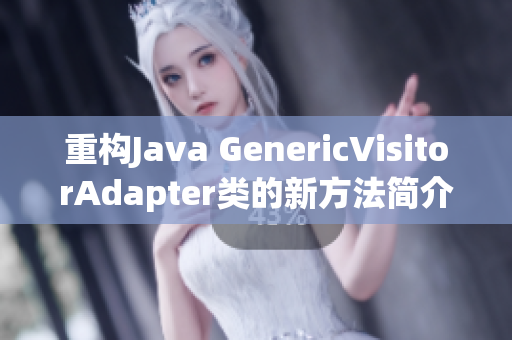 重构Java GenericVisitorAdapter类的新方法简介
