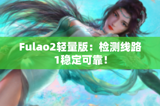 Fulao2轻量版：检测线路1稳定可靠！