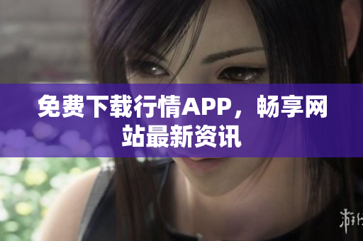 免费下载行情APP，畅享网站最新资讯