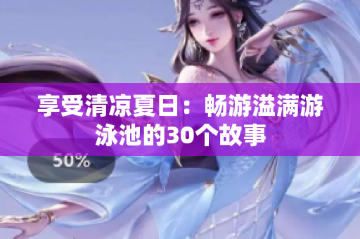 享受清凉夏日：畅游溢满游泳池的30个故事