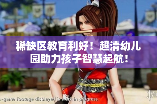 稀缺区教育利好！超清幼儿园助力孩子智慧起航！