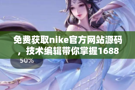免费获取nike官方网站源码，技术编辑带你掌握1688购物技巧