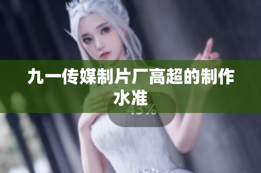 九一传媒制片厂高超的制作水准