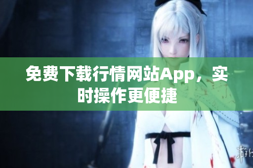 免费下载行情网站App，实时操作更便捷