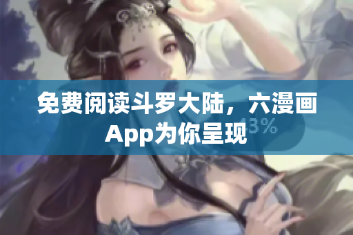 免费阅读斗罗大陆，六漫画App为你呈现
