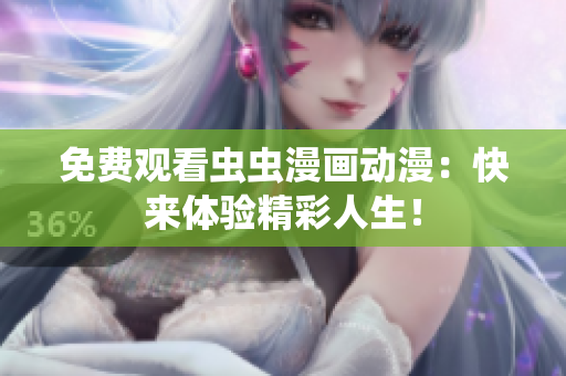 免费观看虫虫漫画动漫：快来体验精彩人生！