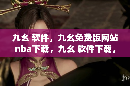 九幺 软件，九幺免费版网站nba下载，九幺 软件下载，九幺免费版下载，九幺短视频软件安装免费版----hwBa5BcPdbqw