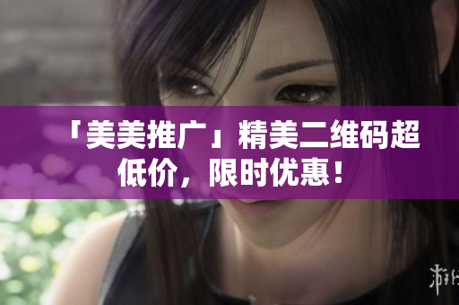 「美美推广」精美二维码超低价，限时优惠！