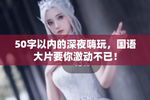 50字以内的深夜嗨玩，国语大片要你激动不已！