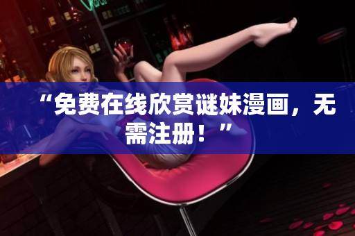 “免费在线欣赏谜妹漫画，无需注册！”