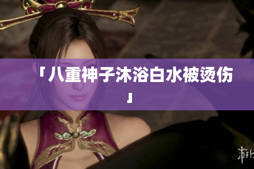 「八重神子沐浴白水被烫伤」