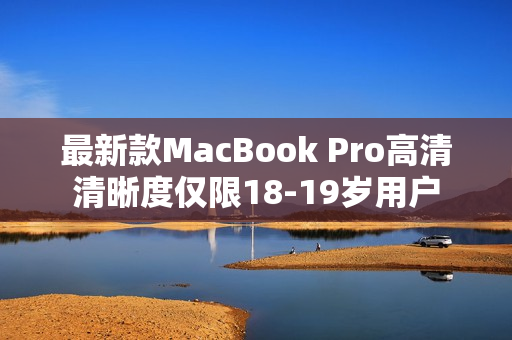 最新款MacBook Pro高清清晰度仅限18-19岁用户