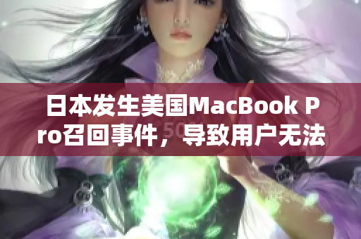 日本发生美国MacBook Pro召回事件，导致用户无法使用的情况