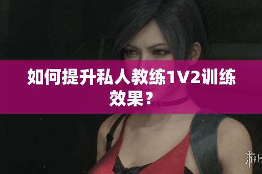 如何提升私人教练1V2训练效果？