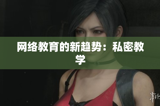网络教育的新趋势：私密教学