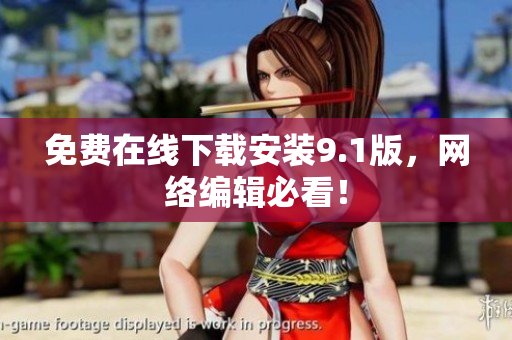 免费在线下载安装9.1版，网络编辑必看！