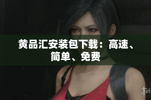 黄品汇安装包下载：高速、简单、免费
