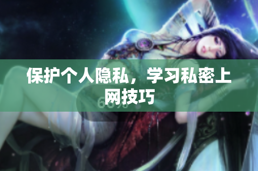 保护个人隐私，学习私密上网技巧