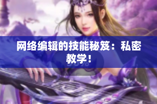 网络编辑的技能秘笈：私密教学！