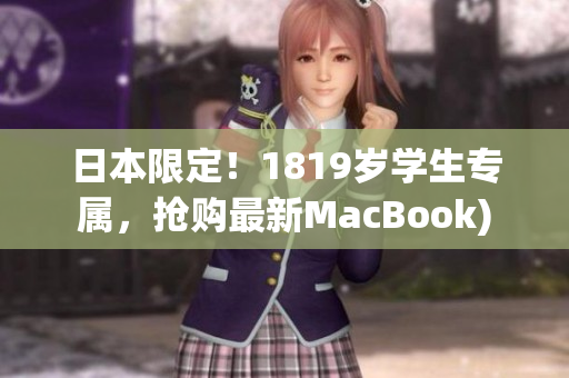 日本限定！1819岁学生专属，抢购最新MacBook)