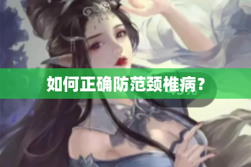 如何正确防范颈椎病？