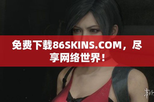 免费下载86SKINS.COM，尽享网络世界！