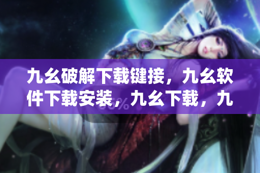 九幺破解下载键接，九幺软件下载安装，九幺下载，九幺免费版下载安装，九幺免费版网站nba----HpC0rP46Xax2