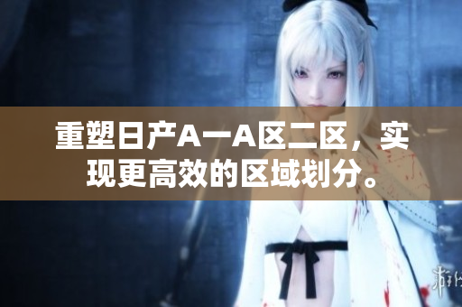 重塑日产A一A区二区，实现更高效的区域划分。