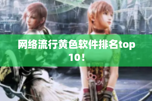 网络流行黄色软件排名top10！