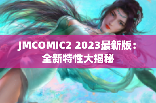 JMCOMIC2 2023最新版：全新特性大揭秘