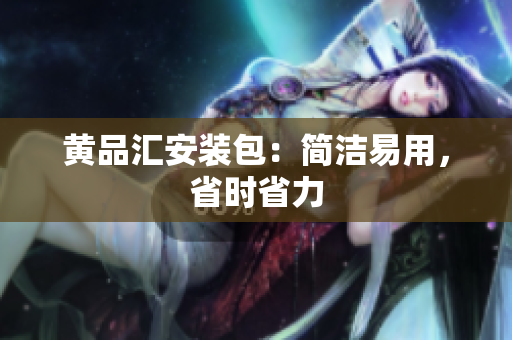黄品汇安装包：简洁易用，省时省力