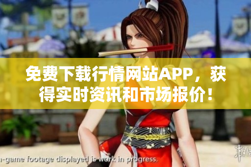 免费下载行情网站APP，获得实时资讯和市场报价！