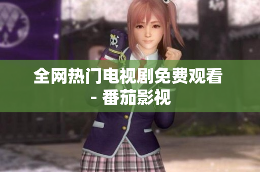 全网热门电视剧免费观看 - 番茄影视