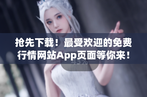 抢先下载！最受欢迎的免费行情网站App页面等你来！