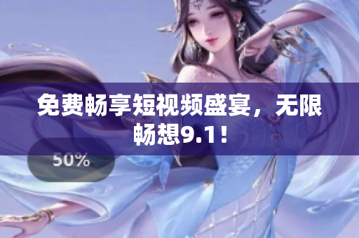 免费畅享短视频盛宴，无限畅想9.1！