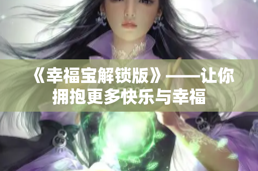 《幸福宝解锁版》——让你拥抱更多快乐与幸福