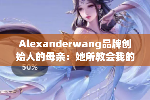 Alexanderwang品牌创始人的母亲：她所教会我的