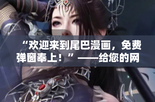 “欢迎来到尾巴漫画，免费弹窗奉上！”——给您的网络漫画阅读之旅加入惊喜！