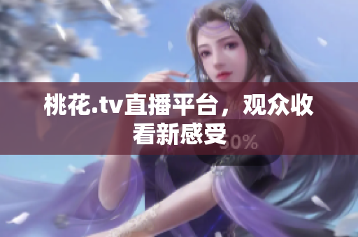 桃花.tv直播平台，观众收看新感受
