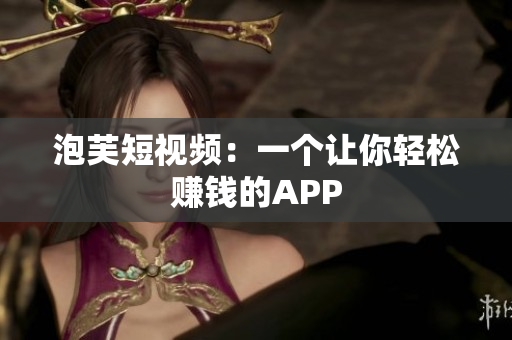 泡芙短视频：一个让你轻松赚钱的APP
