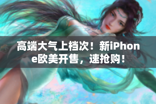 高端大气上档次！新iPhone欧美开售，速抢购！