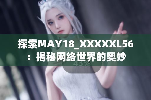探索MAY18_XXXXXL56：揭秘网络世界的奥妙