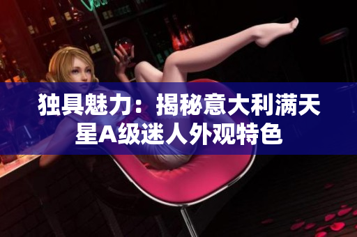 独具魅力：揭秘意大利满天星A级迷人外观特色